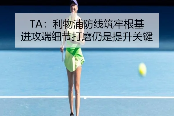 TA：利物浦防线筑牢根基 进攻端细节打磨仍是提升关键